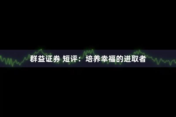 群益证券 短评：培养幸福的进取者