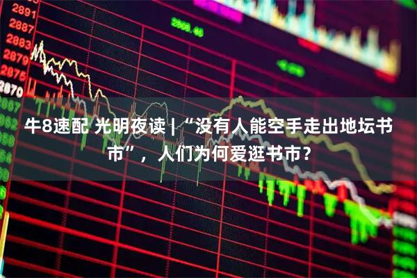 牛8速配 光明夜读 | “没有人能空手走出地坛书市”，人们为何爱逛书市？